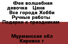 Фея-волшебная девочка › Цена ­ 550 - Все города Хобби. Ручные работы » Подарки к праздникам   . Мурманская обл.,Кировск г.